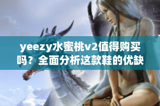 yeezy水蜜桃v2值得购买吗？全面分析这款鞋的优缺点