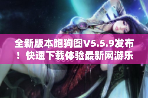 全新版本跑狗图V5.5.9发布！快速下载体验最新网游乐趣