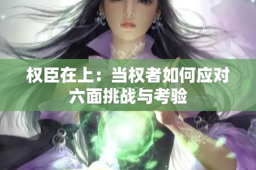 权臣在上：当权者如何应对六面挑战与考验