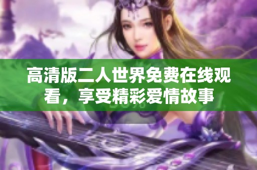 高清版二人世界免费在线观看，享受精彩爱情故事