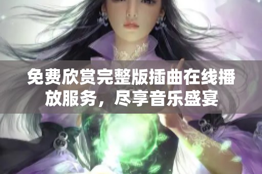 免费欣赏完整版插曲在线播放服务，尽享音乐盛宴