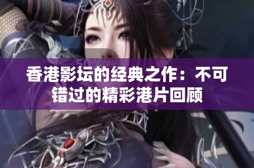 香港影坛的经典之作：不可错过的精彩港片回顾