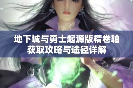 地下城与勇士起源版精卷轴获取攻略与途径详解