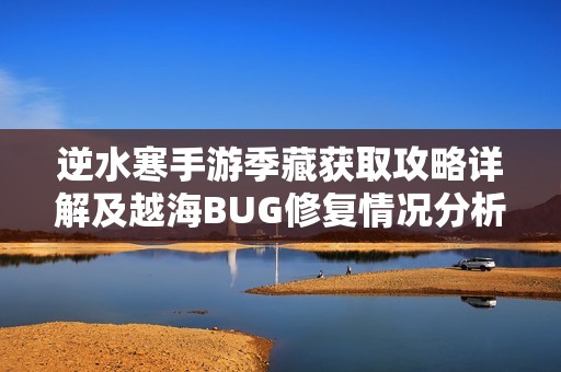 逆水寒手游季藏获取攻略详解及越海BUG修复情况分析