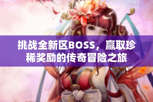 挑战全新区BOSS，赢取珍稀奖励的传奇冒险之旅