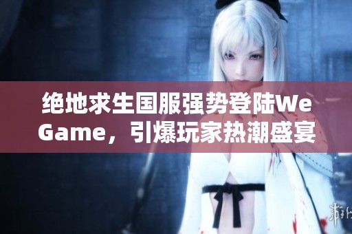 绝地求生国服强势登陆WeGame，引爆玩家热潮盛宴即将开启！