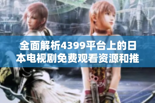 全面解析4399平台上的日本电视剧免费观看资源和推荐