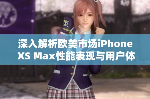 深入解析欧美市场iPhone XS Max性能表现与用户体验