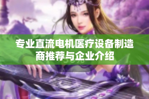 专业直流电机医疗设备制造商推荐与企业介绍