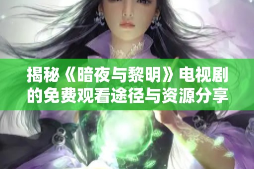 揭秘《暗夜与黎明》电视剧的免费观看途径与资源分享