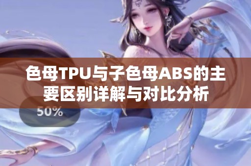 色母TPU与子色母ABS的主要区别详解与对比分析