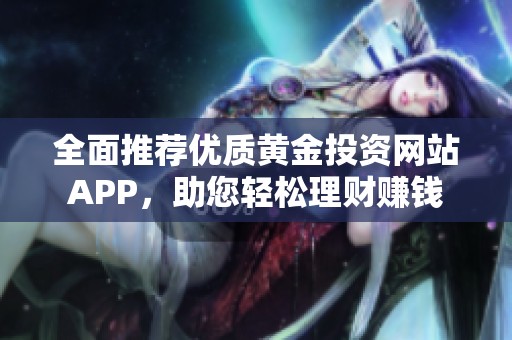 全面推荐优质黄金投资网站APP，助您轻松理财赚钱