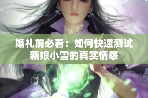 婚礼前必看：如何快速测试新娘小雪的真实情感