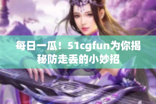 每日一瓜！51cgfun为你揭秘防走丢的小妙招