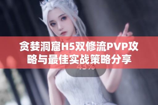 贪婪洞窟H5双修流PVP攻略与最佳实战策略分享