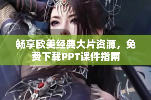 畅享欧美经典大片资源，免费下载PPT课件指南