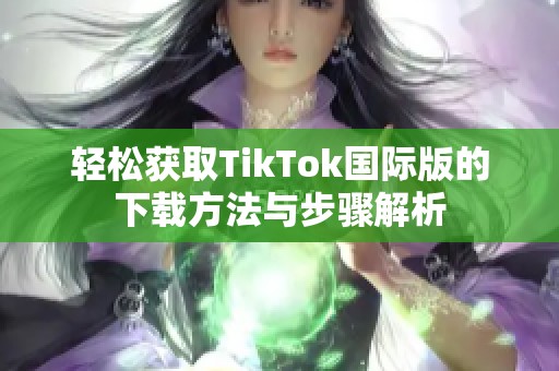 轻松获取TikTok国际版的下载方法与步骤解析