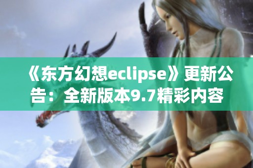 《东方幻想eclipse》更新公告：全新版本9.7精彩内容抢先看