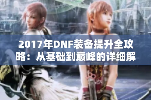 2017年DNF装备提升全攻略：从基础到巅峰的详细解析