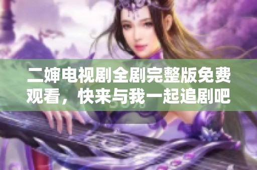 二婶电视剧全剧完整版免费观看，快来与我一起追剧吧