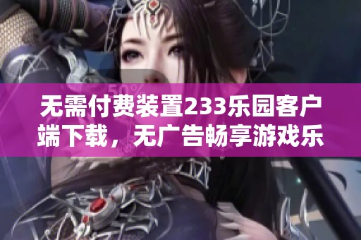 无需付费装置233乐园客户端下载，无广告畅享游戏乐趣