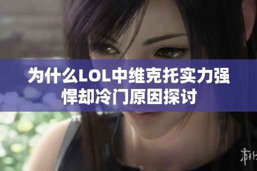 为什么LOL中维克托实力强悍却冷门原因探讨