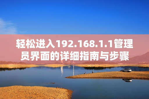 轻松进入192.168.1.1管理员界面的详细指南与步骤