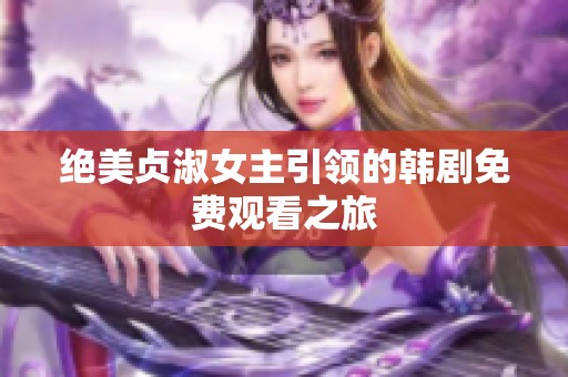 绝美贞淑女主引领的韩剧免费观看之旅