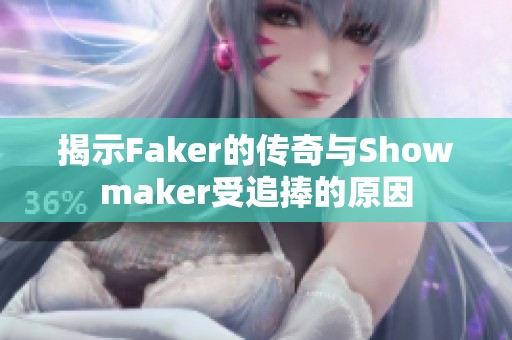 揭示Faker的传奇与Showmaker受追捧的原因