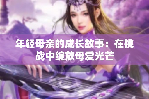 年轻母亲的成长故事：在挑战中绽放母爱光芒