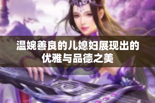 温婉善良的儿媳妇展现出的优雅与品德之美