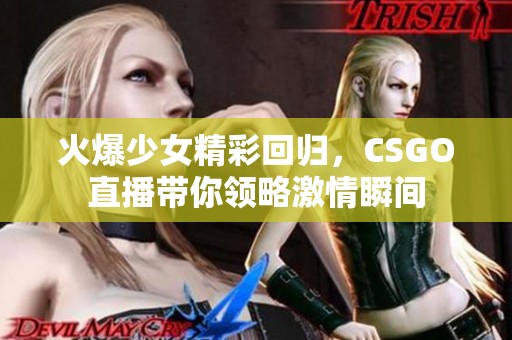 火爆少女精彩回归，CSGO直播带你领略激情瞬间