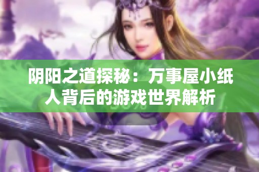 阴阳之道探秘：万事屋小纸人背后的游戏世界解析