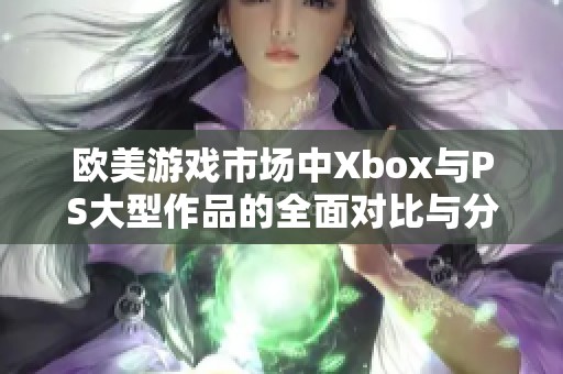 欧美游戏市场中Xbox与PS大型作品的全面对比与分析