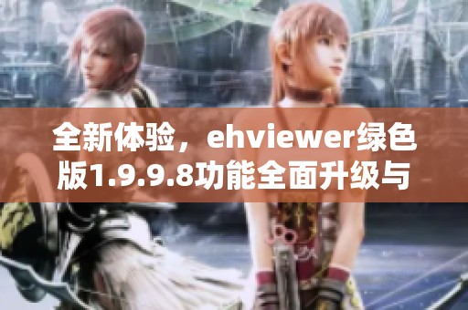 全新体验，ehviewer绿色版1.9.9.8功能全面升级与下载指南