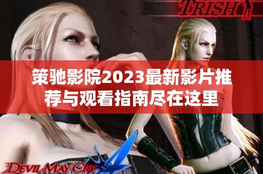 策驰影院2023最新影片推荐与观看指南尽在这里