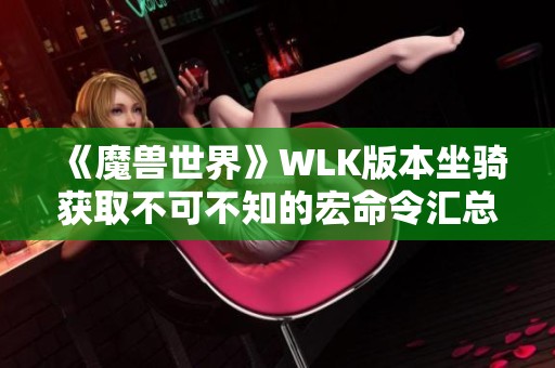 《魔兽世界》WLK版本坐骑获取不可不知的宏命令汇总