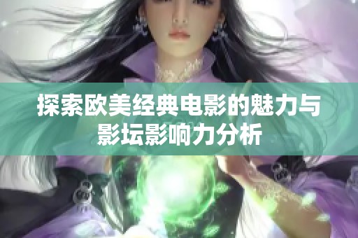 探索欧美经典电影的魅力与影坛影响力分析