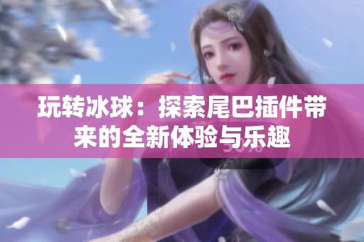 玩转冰球：探索尾巴插件带来的全新体验与乐趣