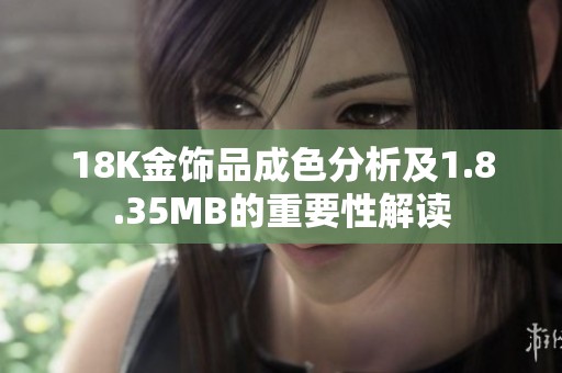 18K金饰品成色分析及1.8.35MB的重要性解读