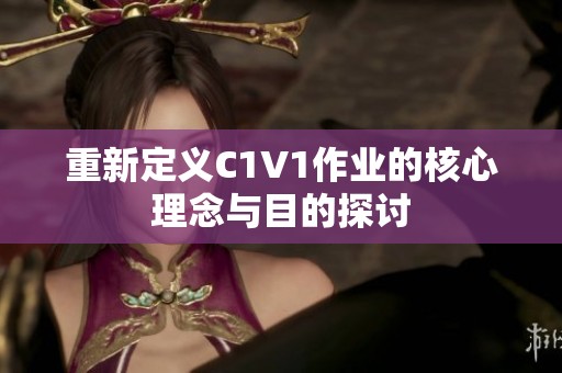 重新定义C1V1作业的核心理念与目的探讨