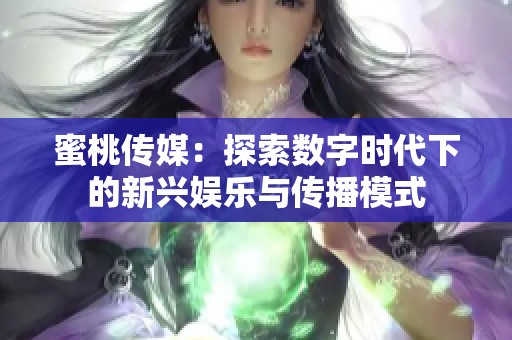 蜜桃传媒：探索数字时代下的新兴娱乐与传播模式