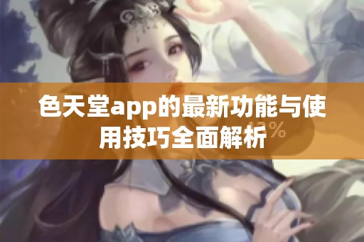 色天堂app的最新功能与使用技巧全面解析