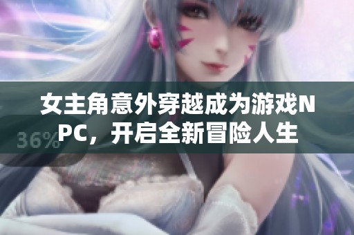 女主角意外穿越成为游戏NPC，开启全新冒险人生