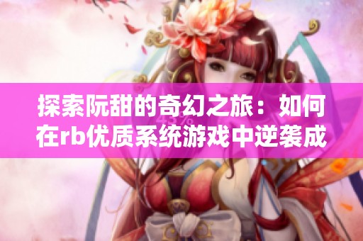 探索阮甜的奇幻之旅：如何在rb优质系统游戏中逆袭成功