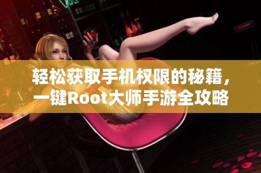 轻松获取手机权限的秘籍，一键Root大师手游全攻略分享