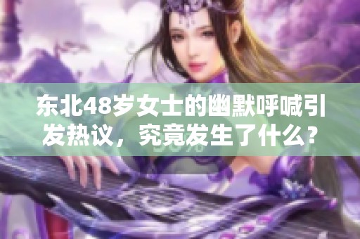 东北48岁女士的幽默呼喊引发热议，究竟发生了什么？