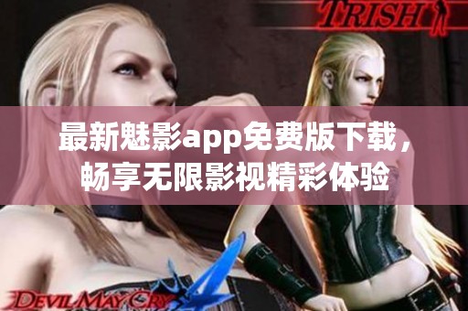 最新魅影app免费版下载，畅享无限影视精彩体验