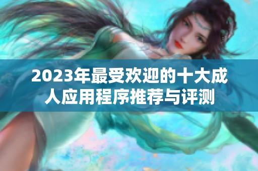 2023年最受欢迎的十大成人应用程序推荐与评测