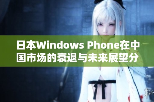 日本Windows Phone在中国市场的衰退与未来展望分析